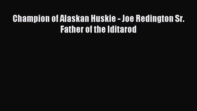 Download Champion of Alaskan Huskie - Joe Redington Sr. Father of the Iditarod Ebook Free