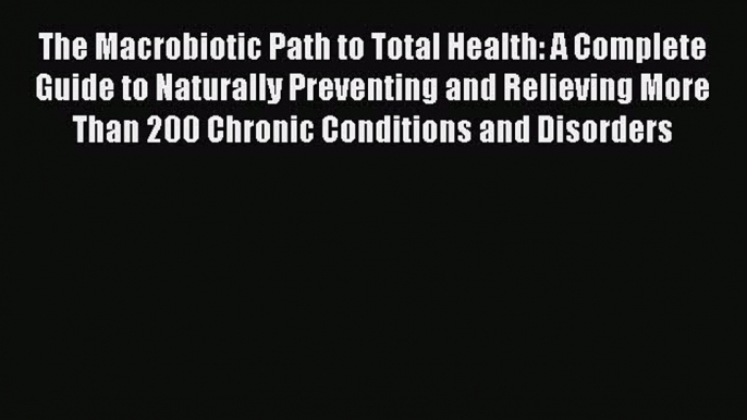 Download The Macrobiotic Path to Total Health: A Complete Guide to Naturally Preventing and