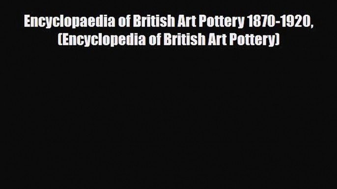 Read ‪Encyclopaedia of British Art Pottery 1870-1920 (Encyclopedia of British Art Pottery)‬