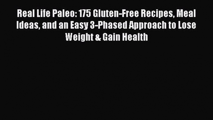 Read Real Life Paleo: 175 Gluten-Free Recipes Meal Ideas and an Easy 3-Phased Approach to Lose