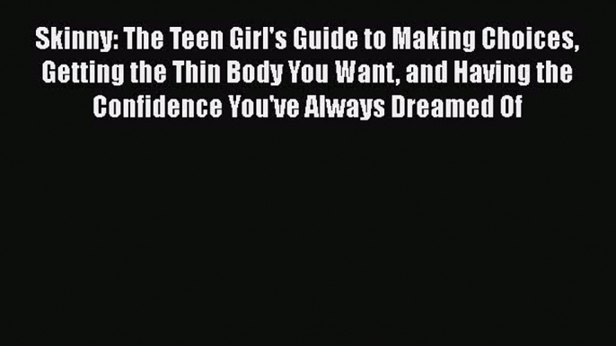 PDF Skinny: The Teen Girl's Guide to Making Choices Getting the Thin Body You Want and Having