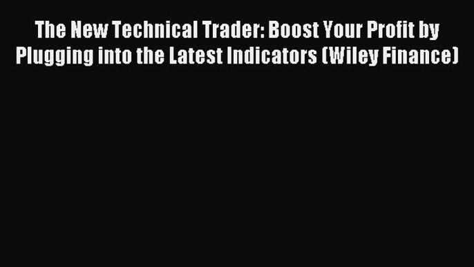 Read The New Technical Trader: Boost Your Profit by Plugging into the Latest Indicators (Wiley