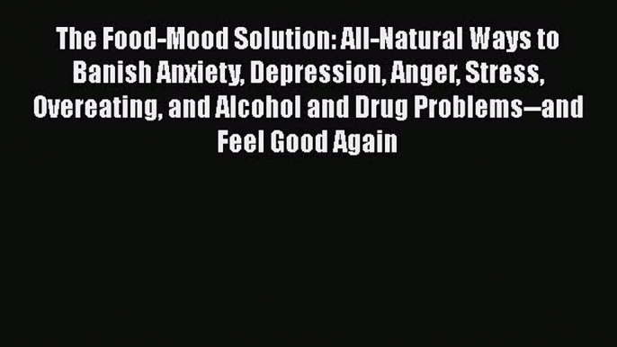 Download The Food-Mood Solution: All-Natural Ways to Banish Anxiety Depression Anger Stress