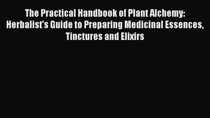 Read The Practical Handbook of Plant Alchemy: Herbalist's Guide to Preparing Medicinal Essences