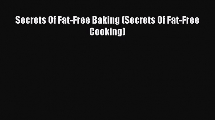 Read Secrets Of Fat-Free Baking (Secrets Of Fat-Free Cooking) Ebook