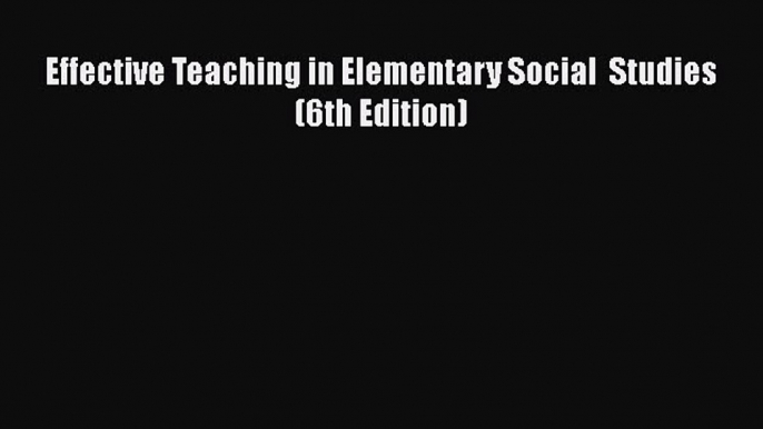 Read Effective Teaching in Elementary Social  Studies (6th Edition) PDF