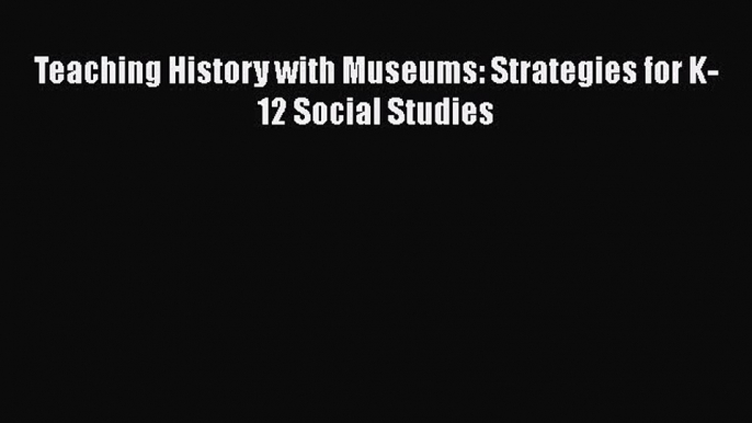 Read Teaching History with Museums: Strategies for K-12 Social Studies Ebook