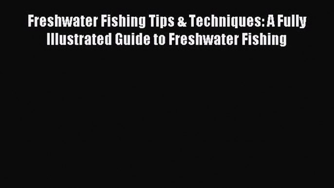 Read Freshwater Fishing Tips & Techniques: A Fully Illustrated Guide to Freshwater Fishing