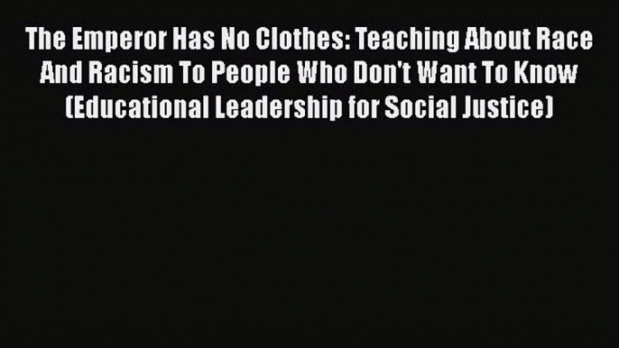 Download The Emperor Has No Clothes: Teaching About Race And Racism To People Who Don't Want