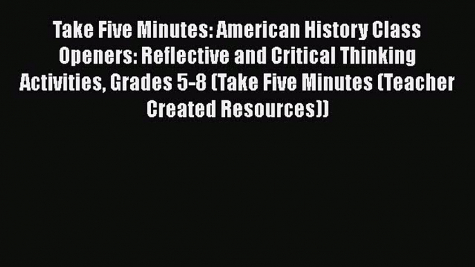 Read Take Five Minutes: American History Class Openers: Reflective and Critical Thinking Activities