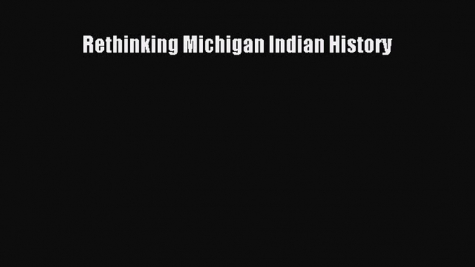 Read Rethinking Michigan Indian History Ebook