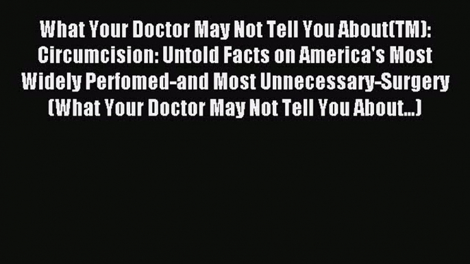 Read What Your Doctor May Not Tell You About(TM): Circumcision: Untold Facts on America's Most