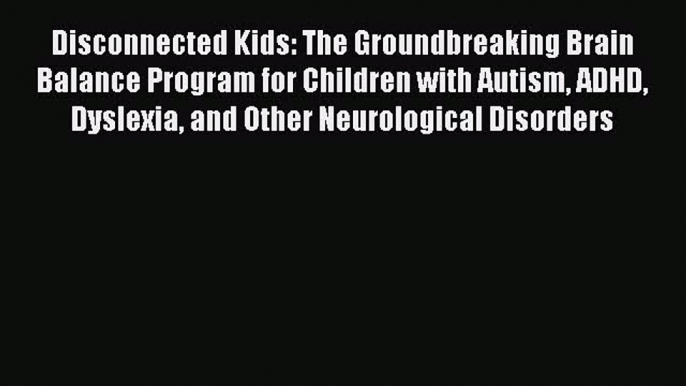 Read Disconnected Kids: The Groundbreaking Brain Balance Program for Children with Autism ADHD