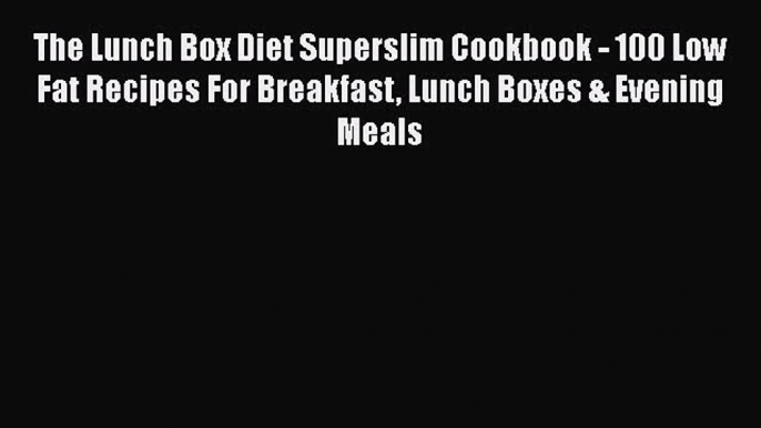 Download The Lunch Box Diet Superslim Cookbook - 100 Low Fat Recipes For Breakfast Lunch Boxes