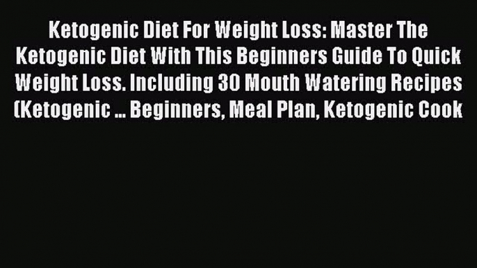 Read Ketogenic Diet For Weight Loss: Master The Ketogenic Diet With This Beginners Guide To