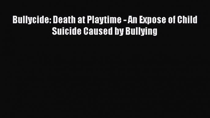 Read Bullycide: Death at Playtime - An Expose of Child Suicide Caused by Bullying Ebook Free
