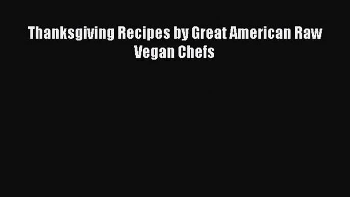 Read Thanksgiving Recipes by Great American Raw Vegan Chefs Ebook