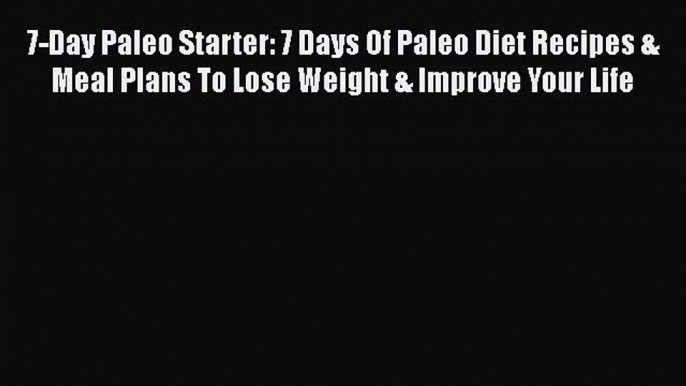 Read 7-Day Paleo Starter: 7 Days Of Paleo Diet Recipes & Meal Plans To Lose Weight & Improve