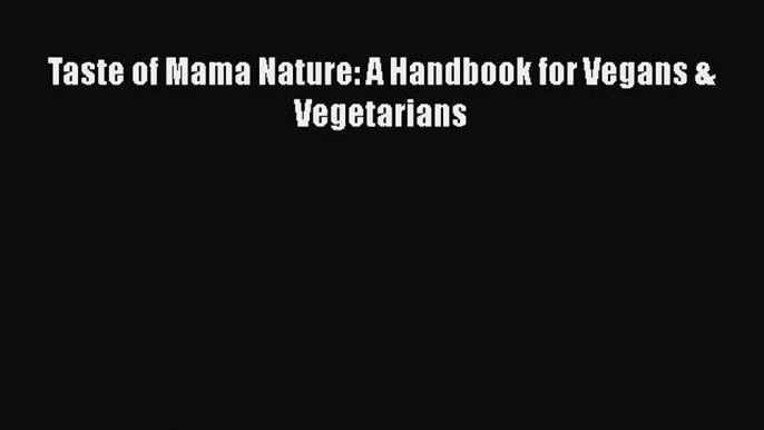 Read Taste of Mama Nature: A Handbook for Vegans & Vegetarians Ebook