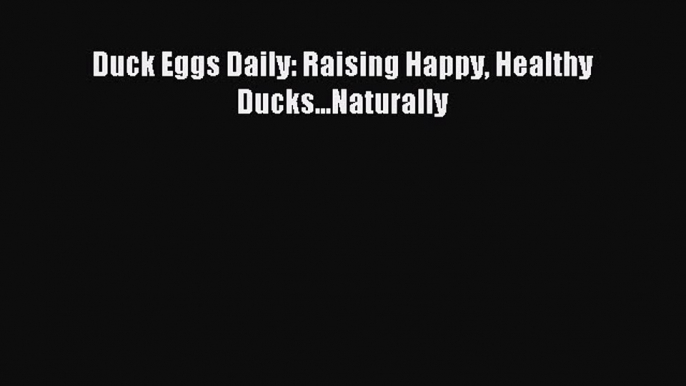 Read Duck Eggs Daily: Raising Happy Healthy Ducks...Naturally Ebook Free