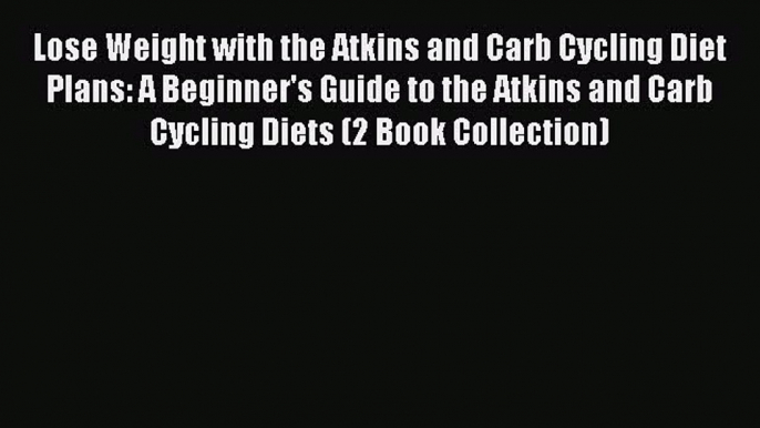 Read Lose Weight with the Atkins and Carb Cycling Diet Plans: A Beginner's Guide to the Atkins