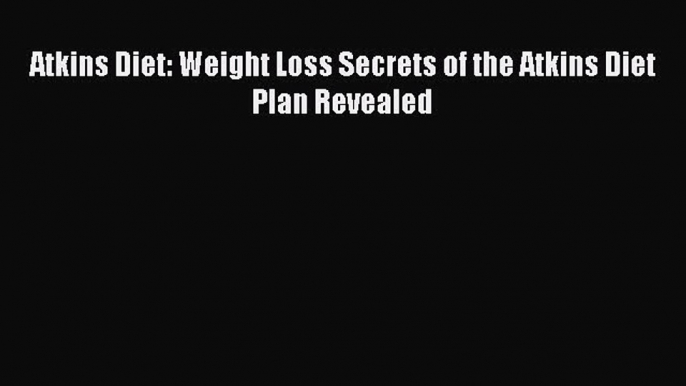 Read Atkins Diet: Weight Loss Secrets of the Atkins Diet Plan Revealed Ebook Online