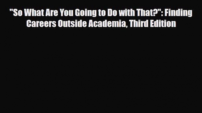 [PDF] So What Are You Going to Do with That?: Finding Careers Outside Academia Third Edition