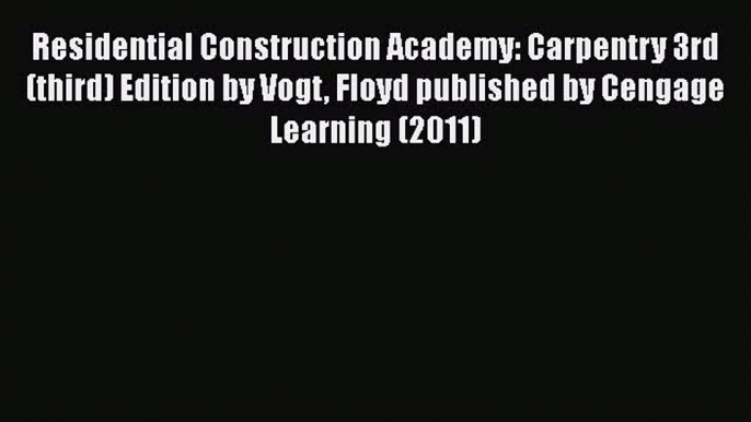 PDF Residential Construction Academy: Carpentry 3rd (third) Edition by Vogt Floyd published