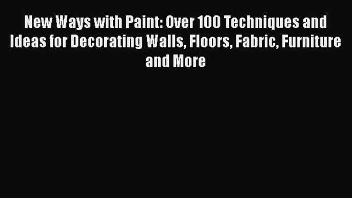 [Download] New Ways with Paint: Over 100 Techniques and Ideas for Decorating Walls Floors Fabric