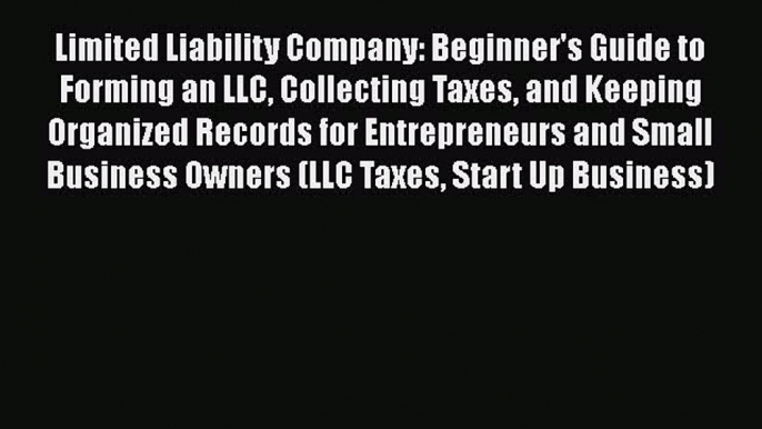 Download Limited Liability Company: Beginner's Guide to Forming an LLC Collecting Taxes and