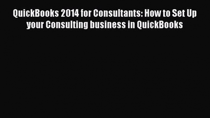 Download QuickBooks 2014 for Consultants: How to Set Up your Consulting business in QuickBooks