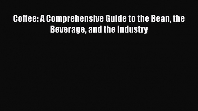 Read Coffee: A Comprehensive Guide to the Bean the Beverage and the Industry Ebook Free