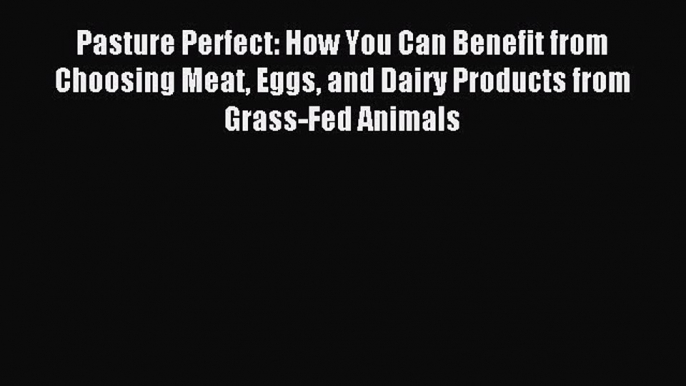 Read Pasture Perfect: How You Can Benefit from Choosing Meat Eggs and Dairy Products from Grass-Fed