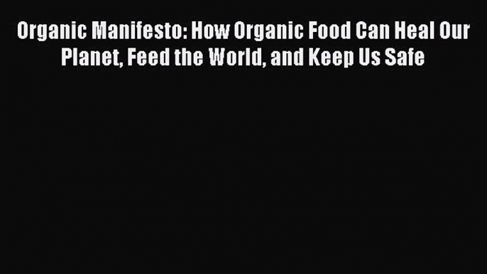 Read Organic Manifesto: How Organic Food Can Heal Our Planet Feed the World and Keep Us Safe