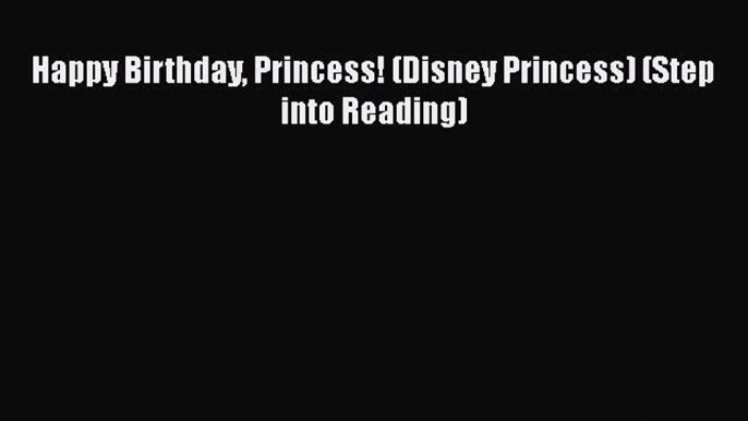 [PDF] Happy Birthday Princess! (Disney Princess) (Step into Reading) [Download] Online