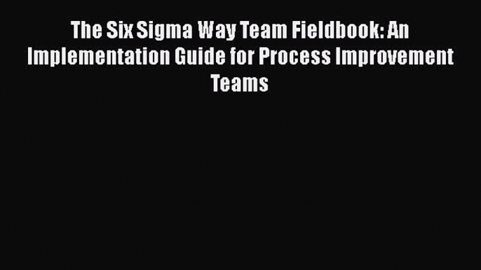 Download The Six Sigma Way Team Fieldbook: An Implementation Guide for Process Improvement