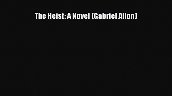 Read The Heist: A Novel (Gabriel Allon) Ebook