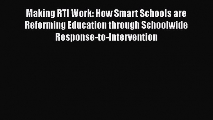 Read Making RTI Work: How Smart Schools are Reforming Education through Schoolwide Response-to-Intervention