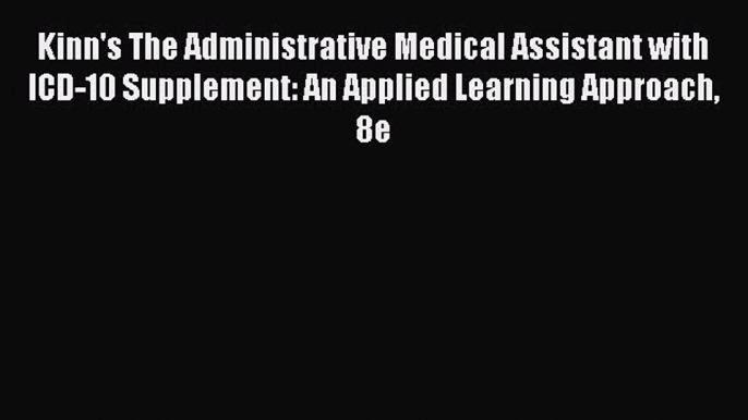 Read Kinn's The Administrative Medical Assistant with ICD-10 Supplement: An Applied Learning