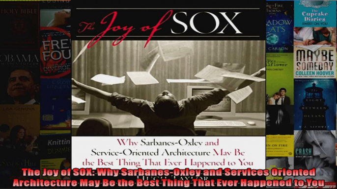 The Joy of SOX Why SarbanesOxley and Services Oriented Architecture May Be the Best