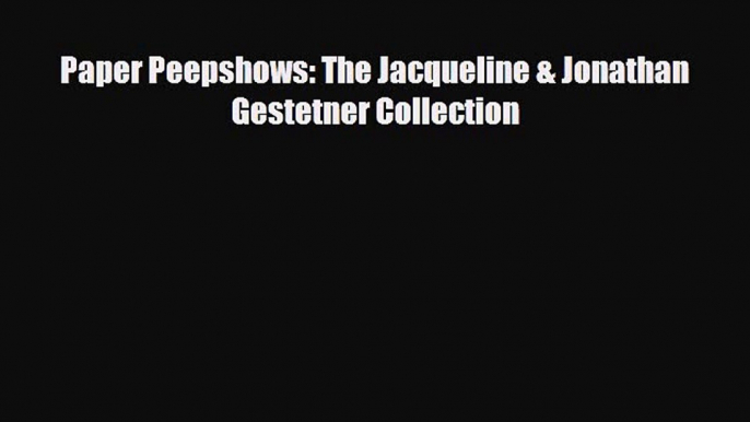 Read ‪Paper Peepshows: The Jacqueline & Jonathan Gestetner Collection‬ Ebook Free