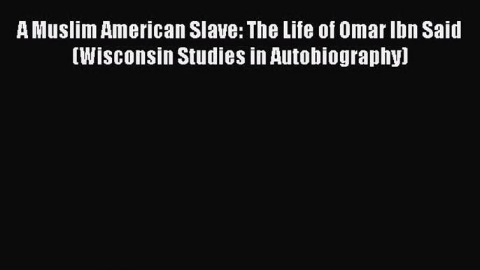 Download A Muslim American Slave: The Life of Omar Ibn Said (Wisconsin Studies in Autobiography)