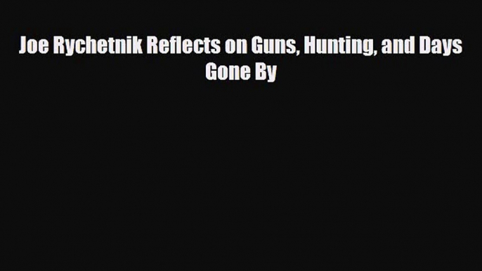 PDF Joe Rychetnik Reflects on Guns Hunting and Days Gone By PDF Book Free