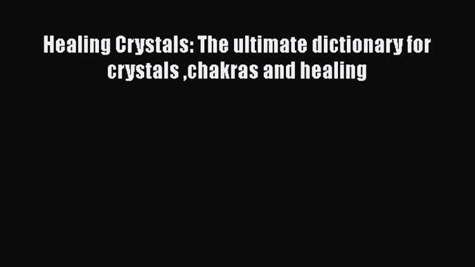 [PDF] Healing Crystals: The ultimate dictionary for crystals chakras and healing [Download]