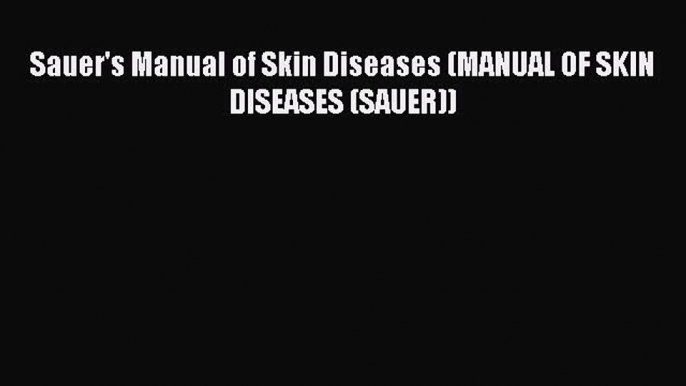 Read Sauer's Manual of Skin Diseases (MANUAL OF SKIN DISEASES (SAUER)) Ebook Online