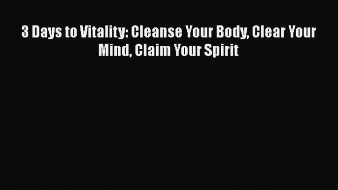 Download 3 Days to Vitality: Cleanse Your Body Clear Your Mind Claim Your Spirit Ebook Online