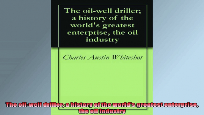 FULL PDF  The oilwell driller a history of the worlds greatest enterprise the oil industry