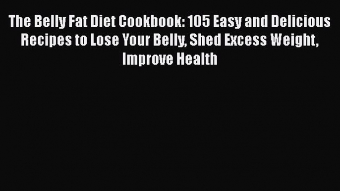 Download The Belly Fat Diet Cookbook: 105 Easy and Delicious Recipes to Lose Your Belly Shed