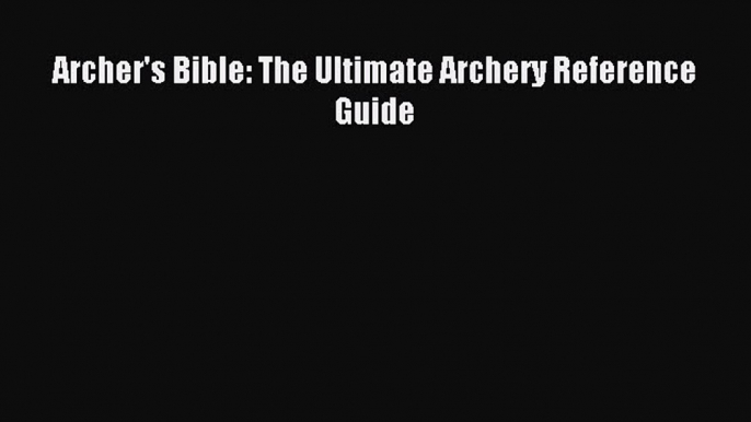 [Download PDF] Archer's Bible: The Ultimate Archery Reference Guide Ebook Online