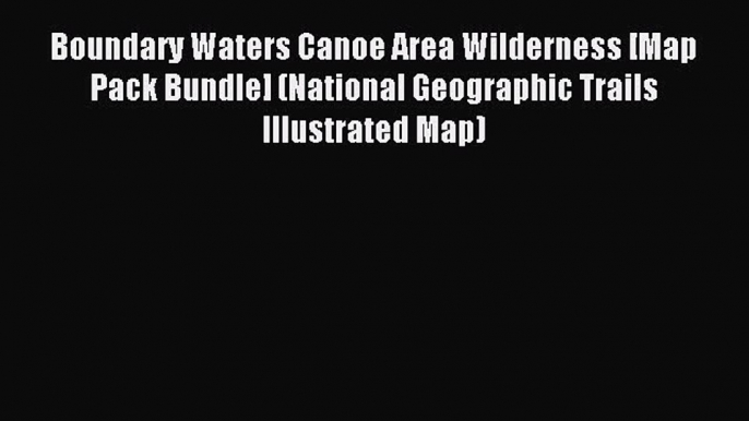 [Download PDF] Boundary Waters Canoe Area Wilderness [Map Pack Bundle] (National Geographic